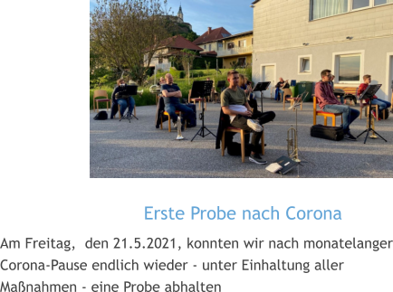 Erste Probe nach Corona  Am Freitag,  den 21.5.2021, konnten wir nach monatelanger Corona-Pause endlich wieder - unter Einhaltung aller Maßnahmen - eine Probe abhalten